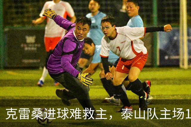 克雷桑进球难救主，泰山队主场1-2不敌河南，遭遇三轮不胜
